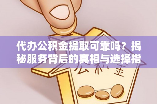霍邱代办公积金提取可靠吗？揭秘服务背后的真相与选择指南