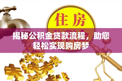霍邱揭秘公积金贷款流程，助您轻松实现购房梦