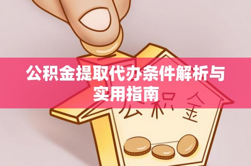 霍邱公积金提取代办条件解析与实用指南