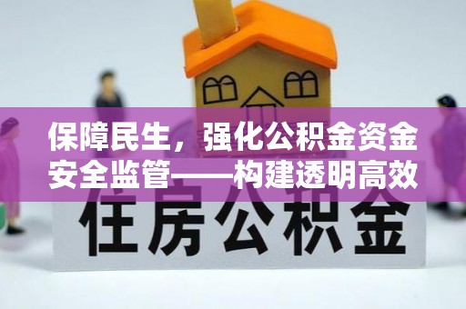 霍邱保障民生，强化公积金资金安全监管——构建透明高效的管理体系