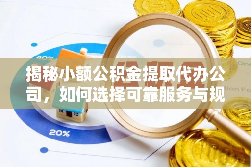 霍邱揭秘小额公积金提取代办公司，如何选择可靠服务与规避风险