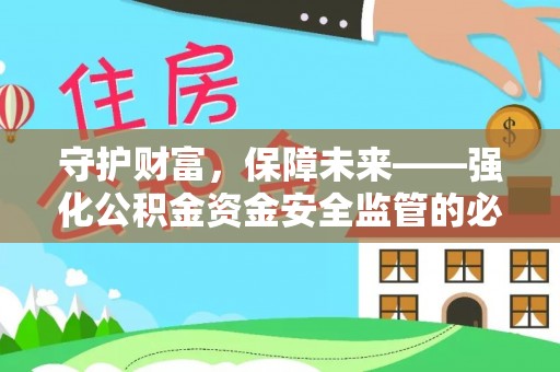 霍邱守护财富，保障未来——强化公积金资金安全监管的必要性