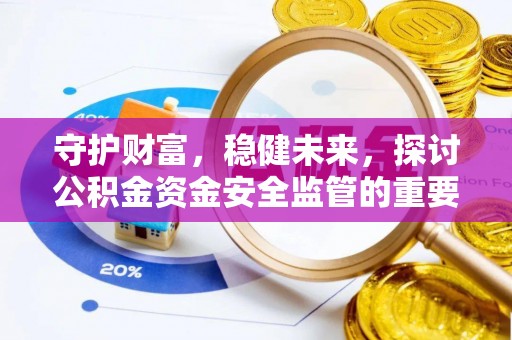 霍邱守护财富，稳健未来，探讨公积金资金安全监管的重要性与实践