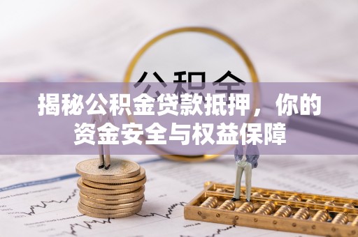 霍邱揭秘公积金贷款抵押，你的资金安全与权益保障