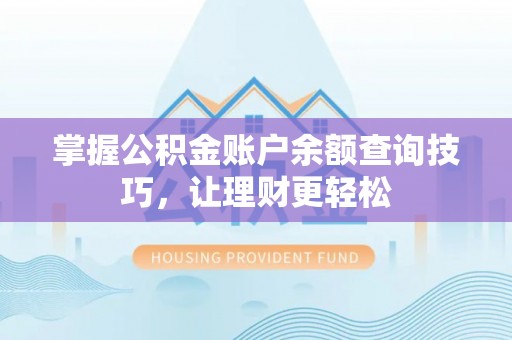 霍邱掌握公积金账户余额查询技巧，让理财更轻松