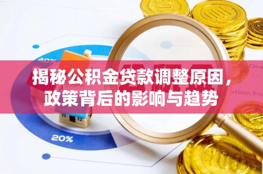 霍邱揭秘公积金贷款调整原因，政策背后的影响与趋势
