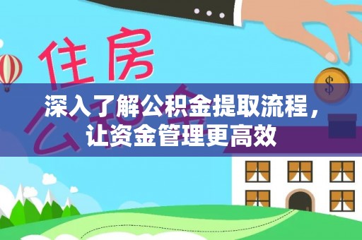 霍邱深入了解公积金提取流程，让资金管理更高效