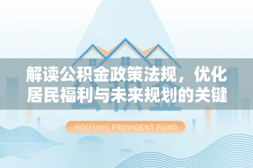 霍邱解读公积金政策法规，优化居民福利与未来规划的关键