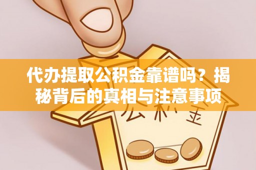 霍邱代办提取公积金靠谱吗？揭秘背后的真相与注意事项