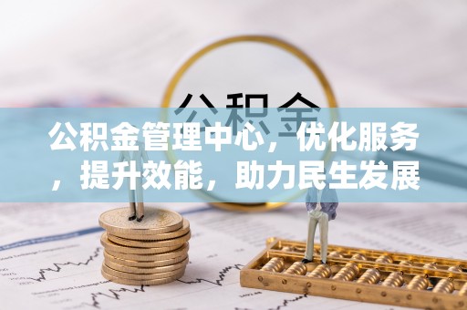 霍邱公积金管理中心，优化服务，提升效能，助力民生发展