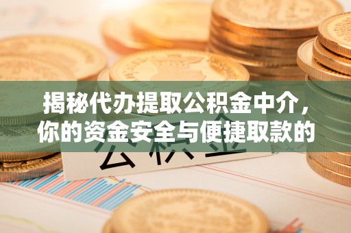 霍邱揭秘代办提取公积金中介，你的资金安全与便捷取款的平衡点
