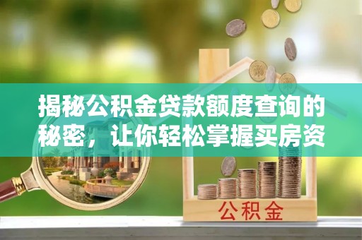 霍邱揭秘公积金贷款额度查询的秘密，让你轻松掌握买房资金规划