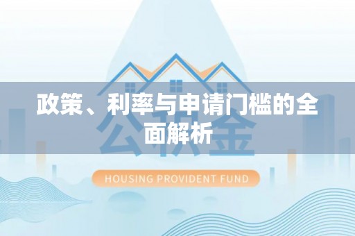 霍邱政策、利率与申请门槛的全面解析