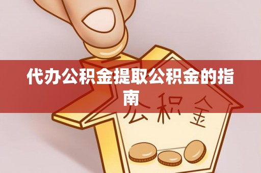 霍邱代办公积金提取公积金的指南